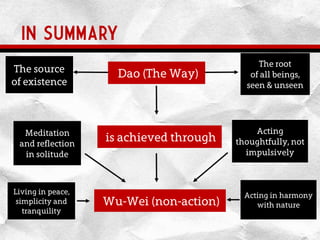 IN SUMMARY
is achieved through
Wu-Wei (non-action)
The source
of existence
The root
of all beings,
seen & unseen
Dao (The Way)
Meditation
and reflection
in solitude
Living in peace,
simplicity and
tranquility
Acting
thoughtfully, not
impulsively
Acting in harmony
with nature
 