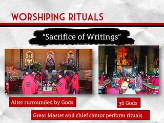 Worshiping rituals
Alter surrounded by Gods 36 Gods
Great Master and chief cantor perform rituals
“Sacrifice of Writings”
 