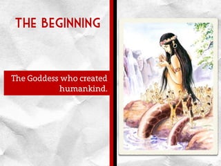 The Beginning
The Goddess who created
humankind.
 
