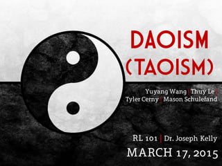 DAOISM
(Taoism)
RL 101 | Dr. Joseph Kelly
Yuyang Wang | Thuy Le |
Tyler Cerny | Mason Schulefand
MARCH 17, 2015
 
