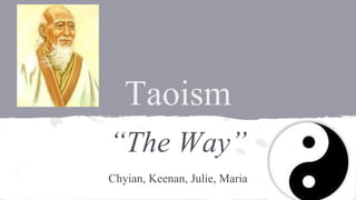 Taoism
“The Way”
Chyian, Keenan, Julie, Maria

 