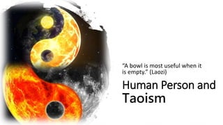 Human Person and
Taoism
“A bowl is most useful when it
is empty.” (Laozi)
 