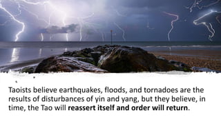 Taoists believe earthquakes, floods, and tornadoes are the
results of disturbances of yin and yang, but they believe, in
t...