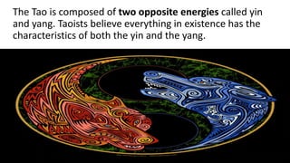 The Tao is composed of two opposite energies called yin
and yang. Taoists believe everything in existence has the
characte...