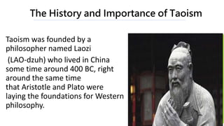 The History and Importance of Taoism
Taoism was founded by a
philosopher named Laozi
(LAO-dzuh) who lived in China
some ti...