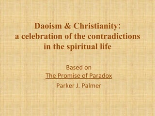 Daoism & Christianity: a celebration of the contradictions in the spiritual life Based on The Promise of Paradox Parker J. Palmer 