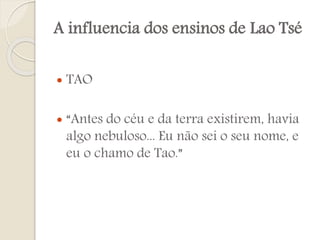 A influencia dos ensinos de Lao Tsé



TAO

“Antes do céu e da terra existirem, havia
algo nebuloso... Eu não sei o seu nome, e
eu o chamo de Tao.”

 
