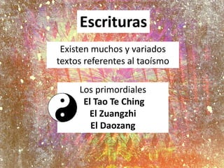 Escrituras
Los primordiales
El Tao Te Ching
El Zuangzhi
El Daozang
Existen muchos y variados
textos referentes al taoísmo
 