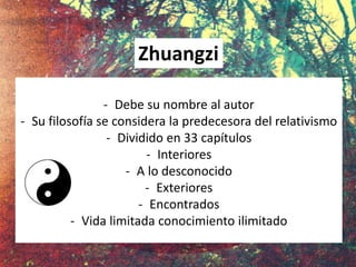 - Debe su nombre al autor
- Su filosofía se considera la predecesora del relativismo
- Dividido en 33 capítulos
- Interiores
- A lo desconocido
- Exteriores
- Encontrados
- Vida limitada conocimiento ilimitado
Zhuangzi
 