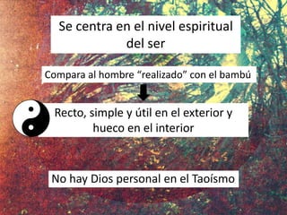 Recto, simple y útil en el exterior y
hueco en el interior
Se centra en el nivel espiritual
del ser
Compara al hombre “realizado” con el bambú
No hay Dios personal en el Taoísmo
 