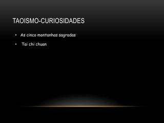 TAOISMO-CURIOSIDADES
• Tai chi chuan
• As cinco montanhas sagradas
 