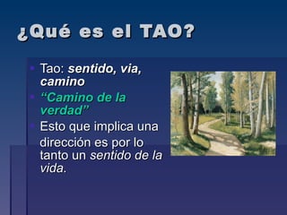 ¿Qué es el TAO? Tao:   sentido, via, camino “ Camino de la verdad” Esto que implica una dirección es por lo tanto un  sentido de la vida. 