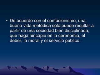 De acuerdo con el confucionismo, una buena vida metódica sólo puede resultar a partir de una sociedad bien disciplinada, que haga hincapié en la cerenomia, el deber, la moral y el servicio público. 