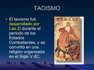 TAOISMO El taoísmo fué  desarrollado por Lao Zi  durante el período de los Estados Combatientes, y se convirtió en una religión organizada en el Siglo V dC.  