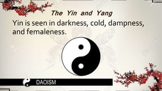 The Yin and Yang
Yin is seen in darkness, cold, dampness,
and femaleness.
DAOISM
 