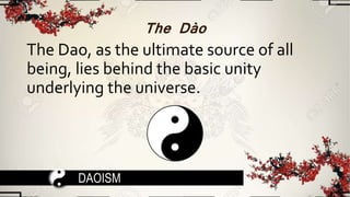 The Dào
The Dao, as the ultimate source of all
being, lies behind the basic unity
underlying the universe.
DAOISM
 