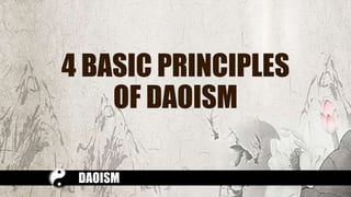 4 BASIC PRINCIPLES
OF DAOISM
DAOISM
 