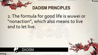 DAOISM PRINCIPLES
2.The formula for good life is wuwei or
“nonaction”, which also means to live
and to let live.
DAOISM
 