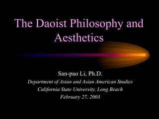 The Daoist Philosophy and
Aesthetics
San-pao Li, Ph.D.
Department of Asian and Asian American Studies
California State University, Long Beach
February 27, 2003
 