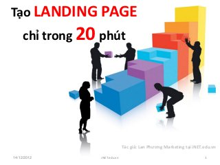 Tạo LANDING PAGE
     chỉ trong 20 phút




                               Tác giả: Lan Phương Marketing tại iNET.edu.vn

27/12/2012       iNET.edu.vn                                          1
 