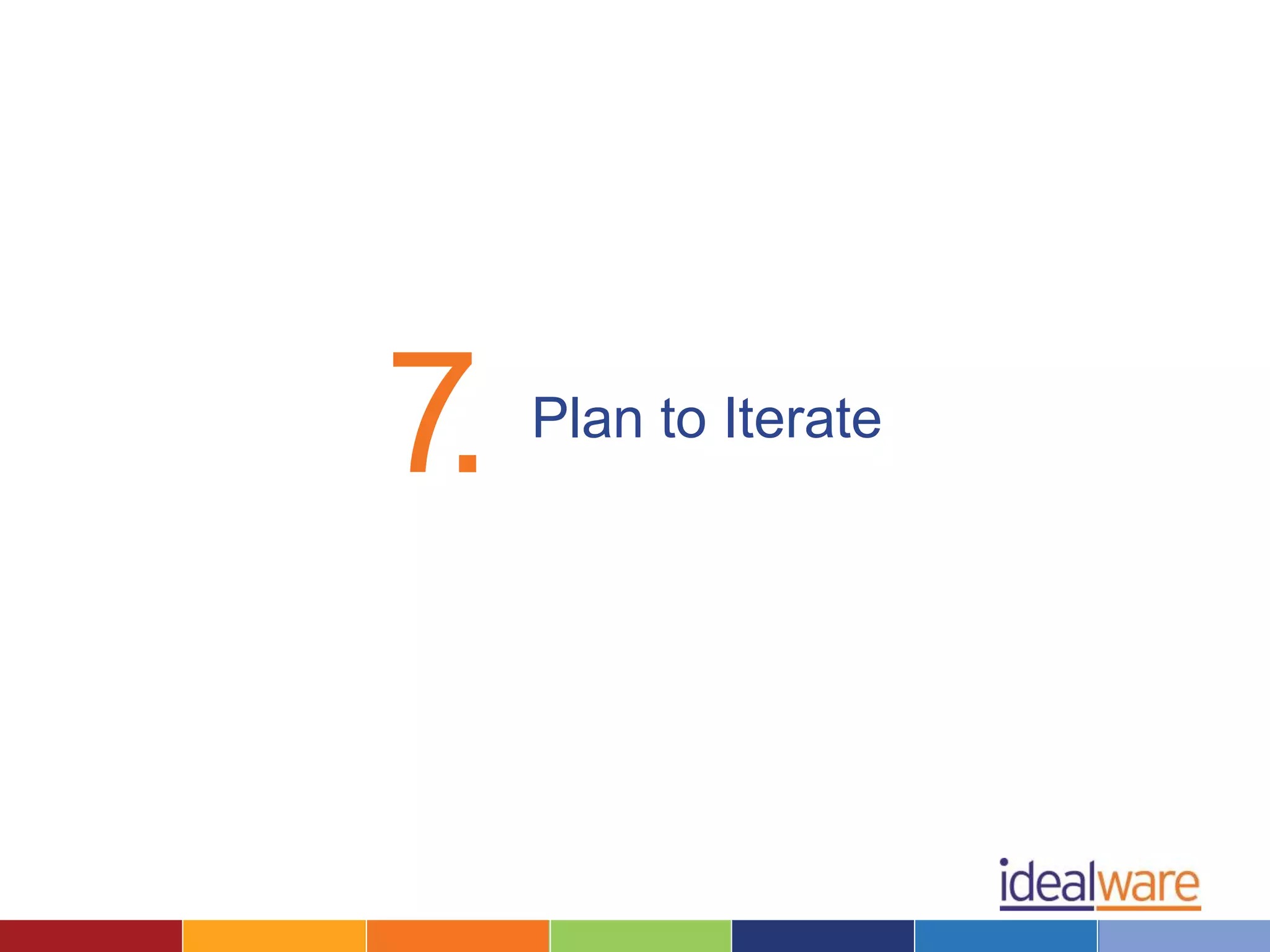 7. Plan to Iterate 
 