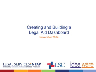 Creating and Building a 
Legal Aid Dashboard 
November 2014 
 