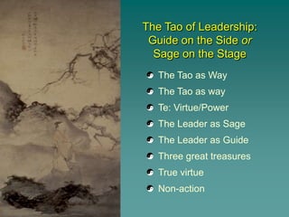 The Tao of Leadership:
 Guide on the Side or
  Sage on the Stage
   The Tao as Way
   The Tao as way
   Te: Virtue/Power
   The Leader as Sage
   The Leader as Guide
   Three great treasures
   True virtue
   Non-action
 