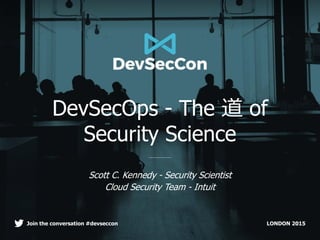 LONDON 2015Join the conversation #devseccon
DevSecOps - The 道 of
Security Science
Scott C. Kennedy - Security Scientist
Cloud Security Team - Intuit
 