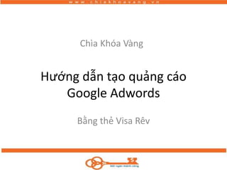 Hướng dẫn tạo quảng cáo
Google Adwords
Bằng thẻ Visa Rêv
Chìa Khóa Vàng
 