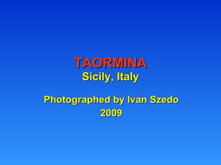 TAORMINA Sicily, Italy Photographed by Ivan Szedo 2009 