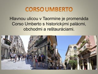 Hlavnou ulicou v Taormine je promenáda
Corso Umberto s historickými palácmi,
obchodmi a reštauráciami.
 