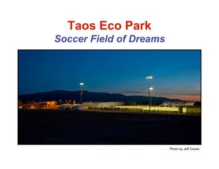 Taos Eco Park
Soccer Field of Dreams




                         Photo by Jeff Caven
 