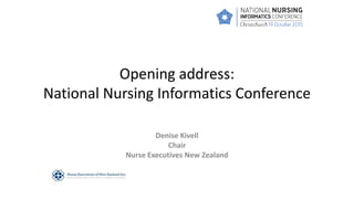 Opening address:
National Nursing Informatics Conference
Denise Kivell
Chair
Nurse Executives New Zealand
 