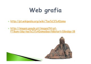 http://pt.wikipedia.org/wiki/Tao%C3%ADsmo

http://images.google.pt/images?hl=pt-
PT&um=1&q=tao%C3%ADsmo&sa=N&start=0&ndsp=18
 