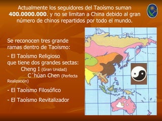 Actualmente los seguidores del Taoísmo suman
400.0000.000. y no se limitan a China debido al gran
  número de chinos repar...