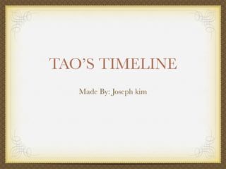 TAO’S TIMELINE
   Made By: Joseph kim
 