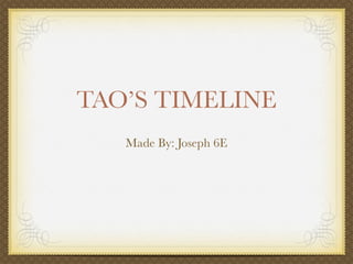 TAO’S TIMELINE
   Made By: Joseph 6E
 