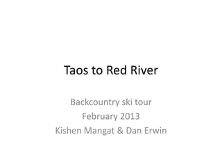 Taos to Red River

    Backcountry ski tour
      February 2013
Kishen Mangat & Dan Erwin
 