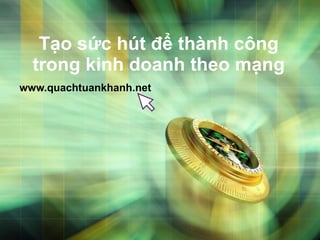 Tạo sức hút để thành công trong kinh doanh theo mạng www.quachtuankhanh.net 