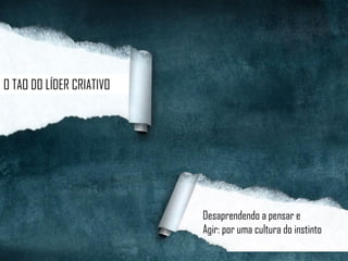 O TAO DO LÍDER CRIATIVO
Desaprendendo a pensar e
Agir: por uma cultura do instinto
 
