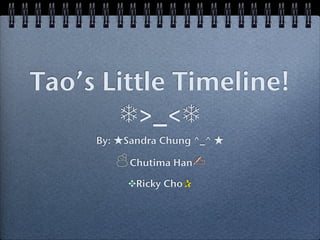 Tao’s Little Timeline!
        ❄>_<❄
     By:   Sandra Chung ^_^

            Chutima Han✍

           ✥Ricky Cho✰
 