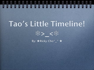 Tao’s Little Timeline!
        ❄>_<❄
      By:   Ricky Cho^_^
 