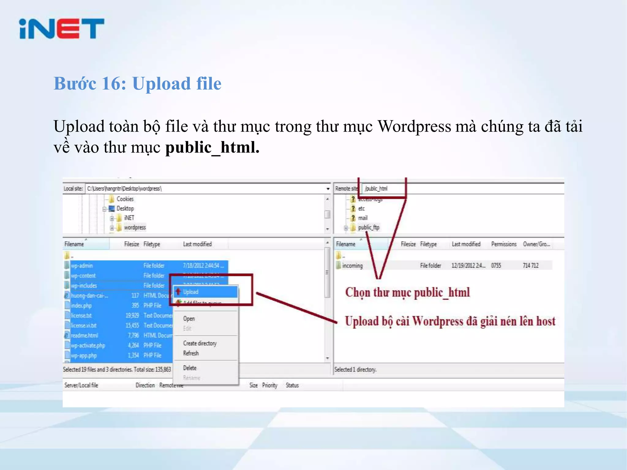 Bước 16: Upload file

Upload toàn bộ file và thư mục trong thư mục Wordpress mà chúng ta đã tải
về vào thư mục public_html.
 