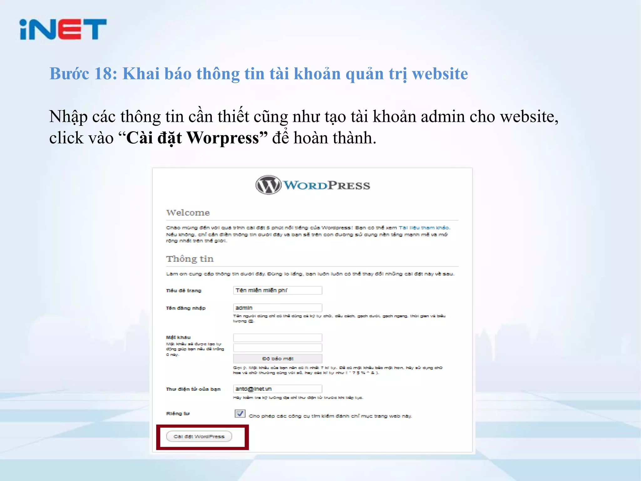Bước 18: Khai báo thông tin tài khoản quản trị website

Nhập các thông tin cần thiết cũng như tạo tài khoản admin cho website,
click vào “Cài đặt Worpress” để hoàn thành.
 