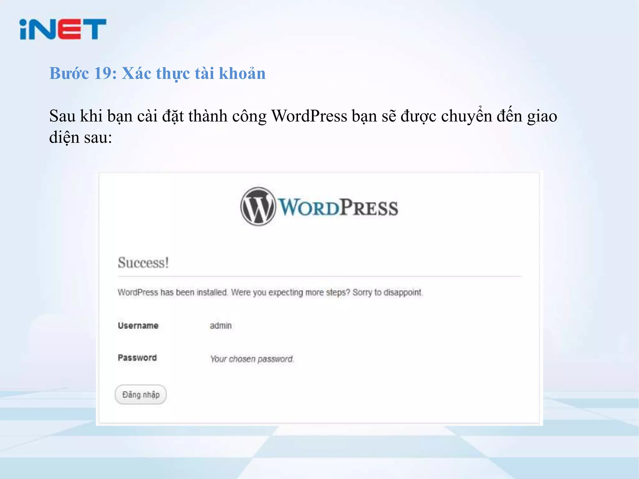 Bước 19: Xác thực tài khoản

Sau khi bạn cài đặt thành công WordPress bạn sẽ được chuyển đến giao
diện sau:
 