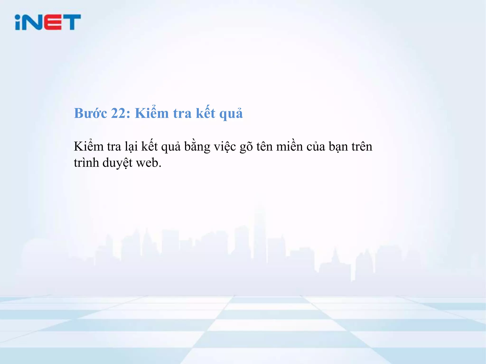 Bước 22: Kiểm tra kết quả

Kiểm tra lại kết quả bằng việc gõ tên miền của bạn trên
trình duyệt web.
 