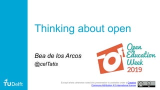 Thinking about open
Bea de los Arcos
@celTatis
Except where otherwise noted this presentation is available under a Creative
Commons Attribution 4.0 international license
 