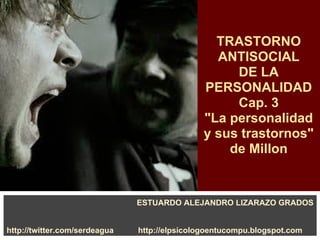 TRASTORNO
ANTISOCIAL
DE LA
PERSONALIDAD
Cap. 3
"La personalidad
y sus trastornos"
de Millon
ESTUARDO ALEJANDRO LIZARAZO GRADOS
http://twitter.com/serdeagua http://elpsicologoentucompu.blogspot.com
 