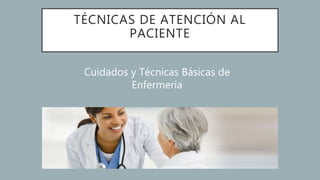 TÉCNICAS DE ATENCIÓN AL
PACIENTE
Cuidados y Técnicas Básicas de
Enfermería
 