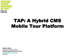 TAP: A Hybrid CMS Mobile Tour Platform Robert Stein Chief Information Officer Indianapolis Museum of Art rstein@imamuseum.org @rjstein 